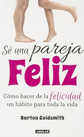 Sé una pareja feliz Cómo hacer de la felicidad un hábito para toda la vida